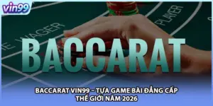 Baccarat VIN99 – Tựa Game Bài Đẳng Cấp Thế Giới Năm 2026