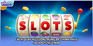 Cách Quay Hũ Luôn Trúng Để Chinh Phục Jackpot Tại VIN99