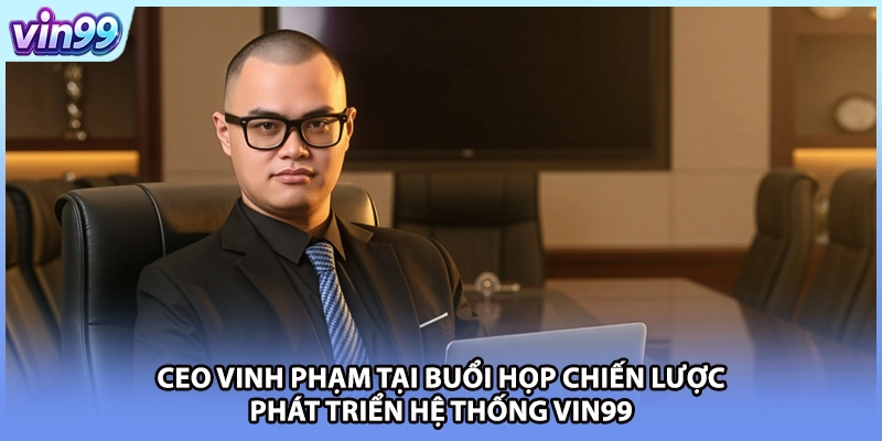 CEO Vinh Phạm tại buổi họp chiến lược phát triển hệ thống VIN99