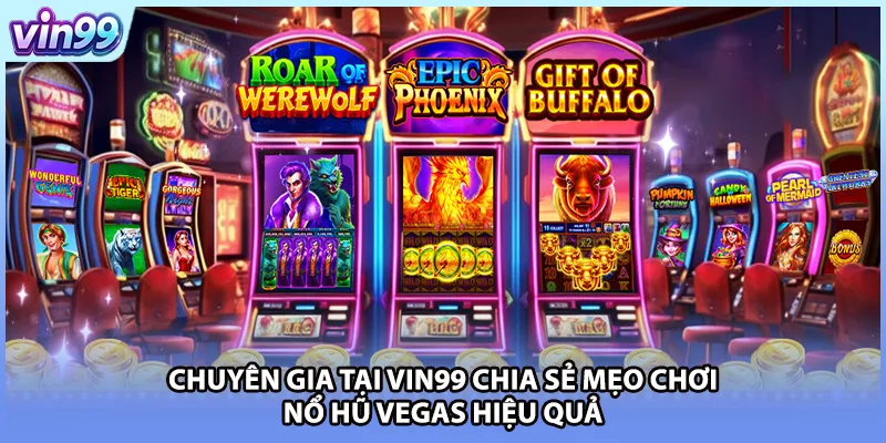 Chuyên gia tại VIN99 chia sẻ mẹo chơi nổ hũ Vegas hiệu quả