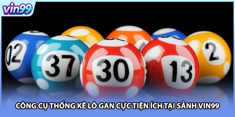 Công cụ thống kê lô gan cực tiện ích tại sảnh VIN99