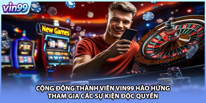 Cộng đồng thành viên VIN99 hào hứng tham gia các sự kiện độc quyền
