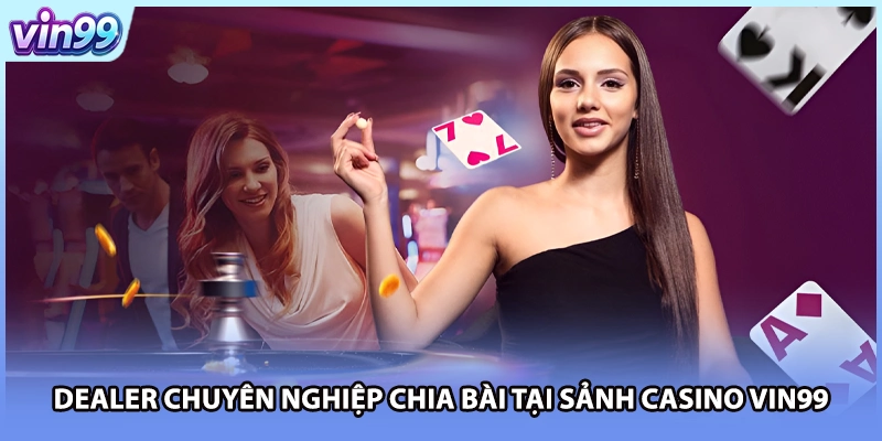Dealer chuyên nghiệp chia bài tại sảnh casino VIN99