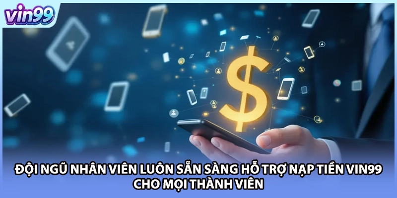 Đội ngũ nhân viên luôn sẵn sàng hỗ trợ nạp tiền VIN99 cho mọi thành viên