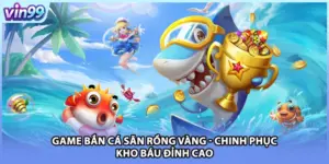 Game Bắn Cá Săn Rồng Vàng - Chinh Phục Kho Báu Đỉnh Cao