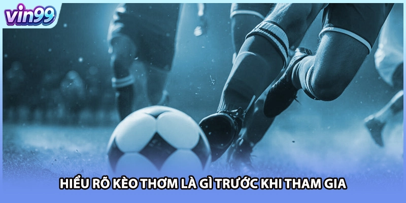 Hiểu rõ kèo thơm là gì trước khi tham gia