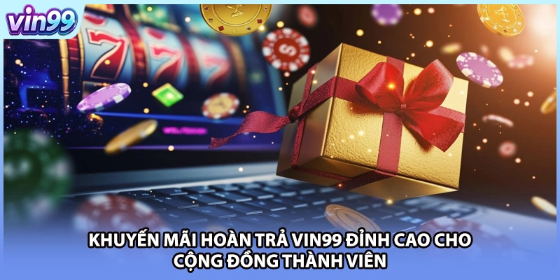 Khuyến Mãi Hoàn Trả VIN99 Đỉnh Cao Cho Cộng Đồng Thành Viên