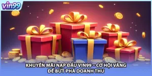 Khuyến Mãi Nạp Đầu VIN99 – Cơ Hội Vàng Để Bứt Phá Doanh Thu