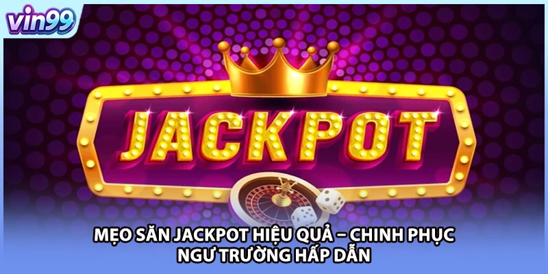 Mẹo Săn Jackpot Hiệu Quả – Chinh Phục Ngư Trường Hấp Dẫn