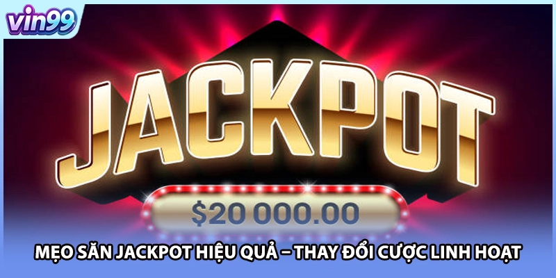 Mẹo săn Jackpot hiệu quả – Thay đổi cược linh hoạt