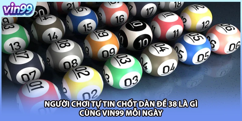 Người chơi tự tin chốt dàn đề 38 là gì cùng VIN99 mỗi ngày