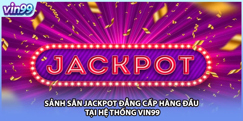 Sảnh săn Jackpot đẳng cấp hàng đầu tại hệ thống VIN99