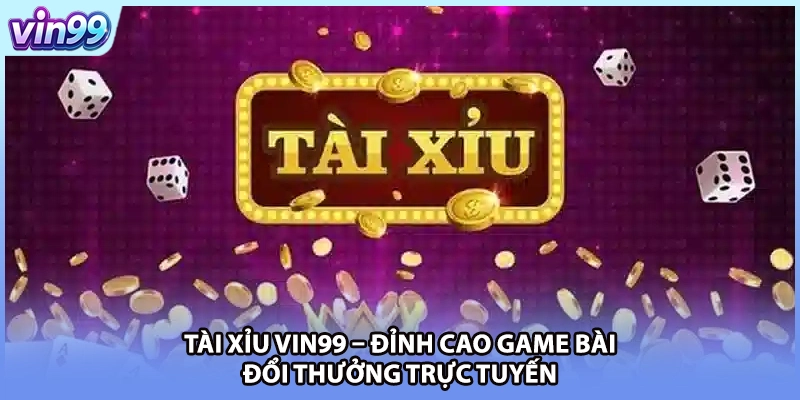 Tài Xỉu VIN99 – Đỉnh Cao Game Bài Đổi Thưởng Trực Tuyến