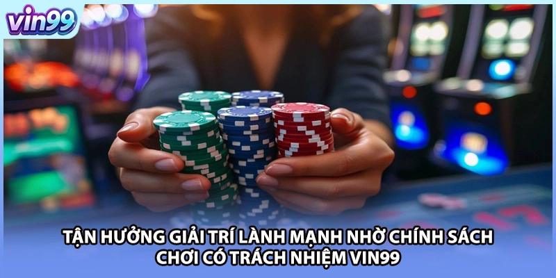 Tận hưởng giải trí lành mạnh nhờ chính sách chơi có trách nhiệm VIN99
